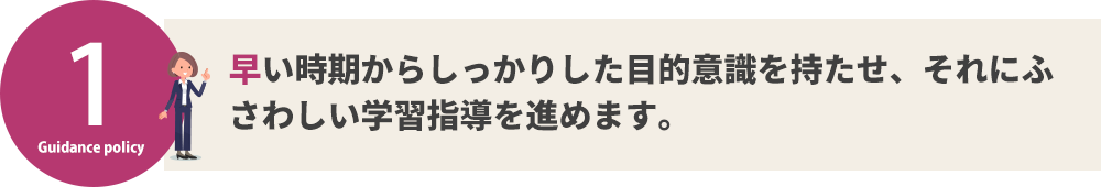 早い時期からしっかりした目的意識を持たせ、それにふさわしい学習指導を進めます。