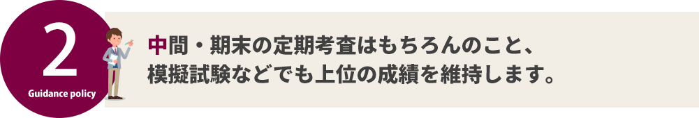 中間・期末の定期考査はもちろんのこと、 模擬試験などでも上位の成績を維持します。