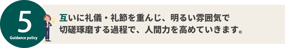 互いに礼儀・礼節を重んじ、明るい雰囲気で 切磋琢磨する過程で、人間力を高めていきます。